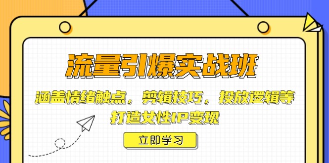 （14008期）流量引爆实战班，涵盖情绪触点，剪辑技巧，投放逻辑等，打造女性IP变现-小白项目网