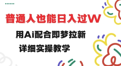 用ai配合即梦拉新，小白也能日入过w，详细实操教程【揭秘】-小白项目网