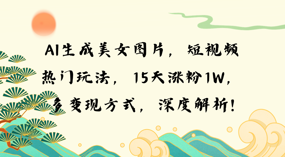 （13581期）AI生成美女图片，短视频热门玩法，15天涨粉1W，多变现方式，深度解析!-小白项目网