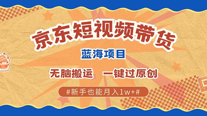 （13349期）最新京东短视频蓝海带货项目，无需剪辑无脑搬运，一键过原创，有手就能…-小白项目网