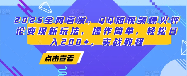 2025全网首发，QQ短视频爆火评论变现新玩法，操作简单，轻松日入200+，实战教程-小白项目网