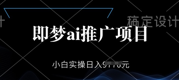 即梦AI推广项目，小白实操日入多张-小白项目网