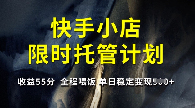 快手小店限时托管计划，收益55分，全程喂饭，单日稳定变现5张【揭秘】-小白项目网