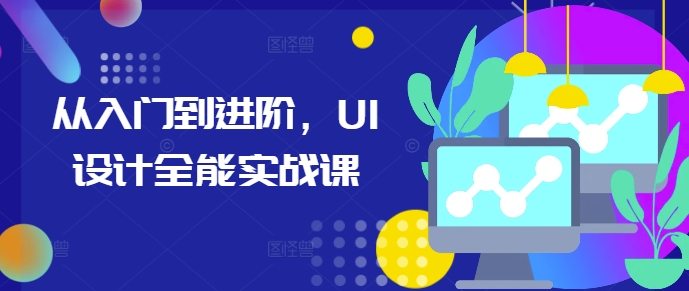 从入门到进阶，UI设计全能实战课-小白项目网