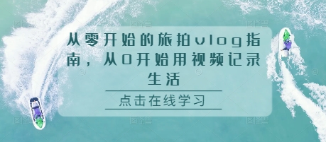 从零开始的旅拍vlog指南，从0开始用视频记录生活-小白项目网