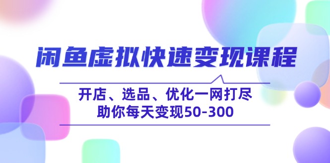 （14282期）闲鱼虚拟快速变现课程，开店、选品、优化一网打尽，助你每天变现50-300-小白项目网