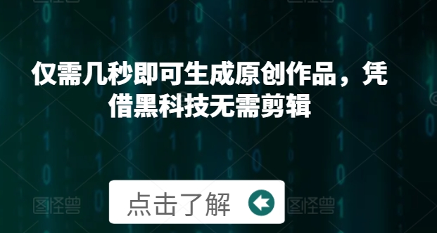 仅需几秒即可生成原创作品，凭借黑科技无需剪辑，操作简单，适合新手小白和带货达人-小白项目网