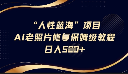 人性蓝海AI老照片修复项目保姆级教程，长期复购，轻松日入5张-小白项目网