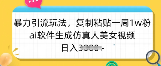 暴力引流玩法，复制粘贴一周1w粉，ai软件生成仿真人美女视频，日入多张-小白项目网