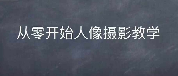 情感人像摄影综合训练，从0开始人像摄影教学-小白项目网