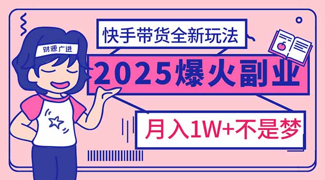 （14275期）2025年爆红副业！快手带货全新玩法，月入1万加不是梦！-小白项目网