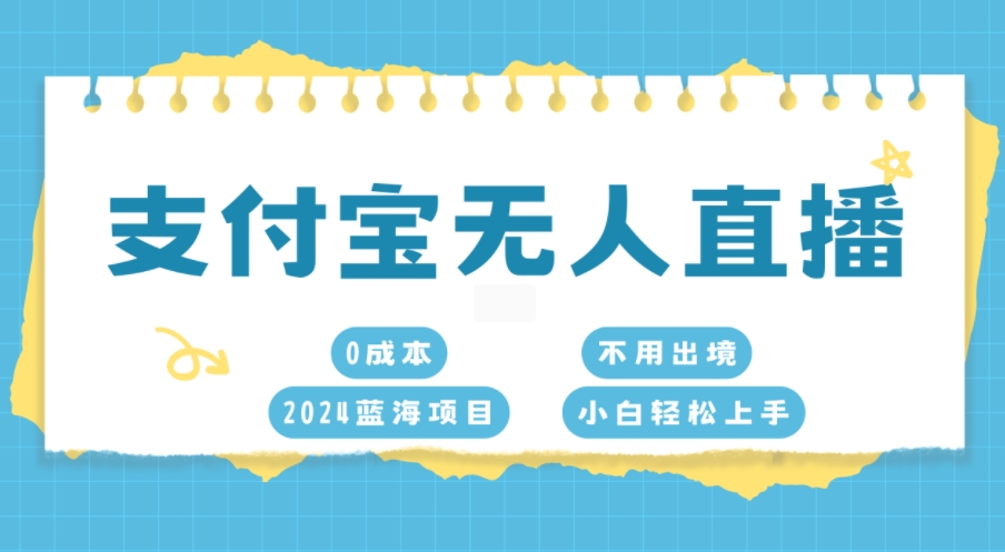 支付宝无人直播，0成本，2024蓝海项目，不用出境，小白轻松上手-小白项目网