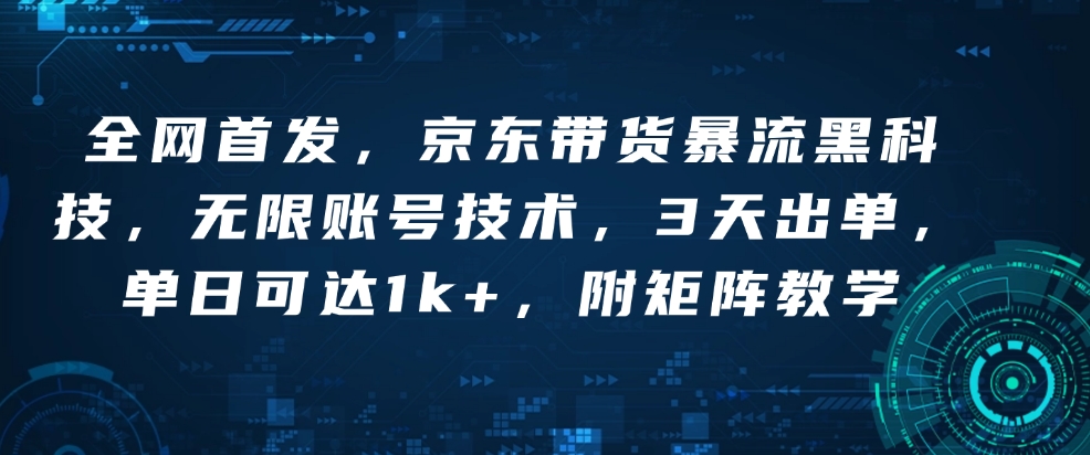 全网首发，京东带货暴流黑科技，无限账号技术，3天出单，单日可达1k+，附矩阵教学【揭秘】-小白项目网