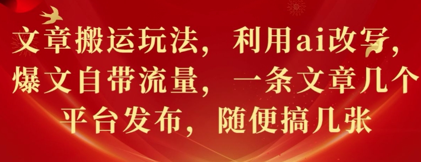 文章搬运玩法，利用ai改写，爆文自带流量，一条文章几个平台发布，随便搞几张-小白项目网