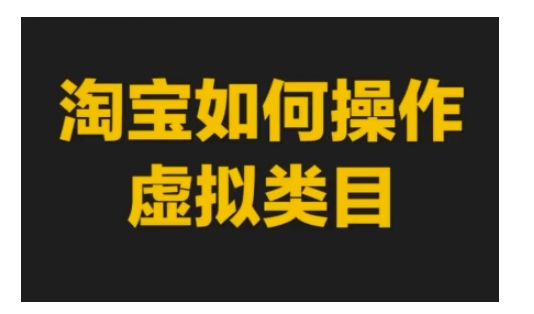 淘宝如何操作虚拟类目，淘宝虚拟类目玩法实操教程-小白项目网