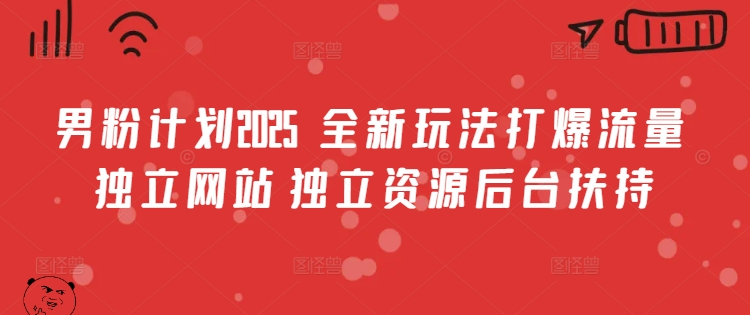 男粉计划2025  全新玩法打爆流量 独立网站 独立资源后台扶持【揭秘】-小白项目网