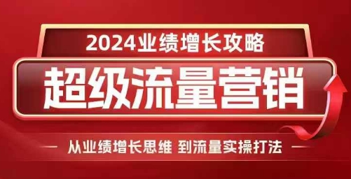 2024超级流量营销，2024业绩增长攻略，从业绩增长思维到流量实操打法-小白项目网