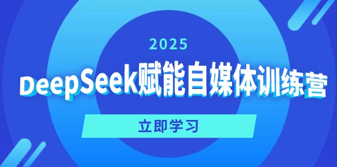 （14460期）DeepSeek赋能自媒体训练营，定位、变现、爆文全攻略！-小白项目网