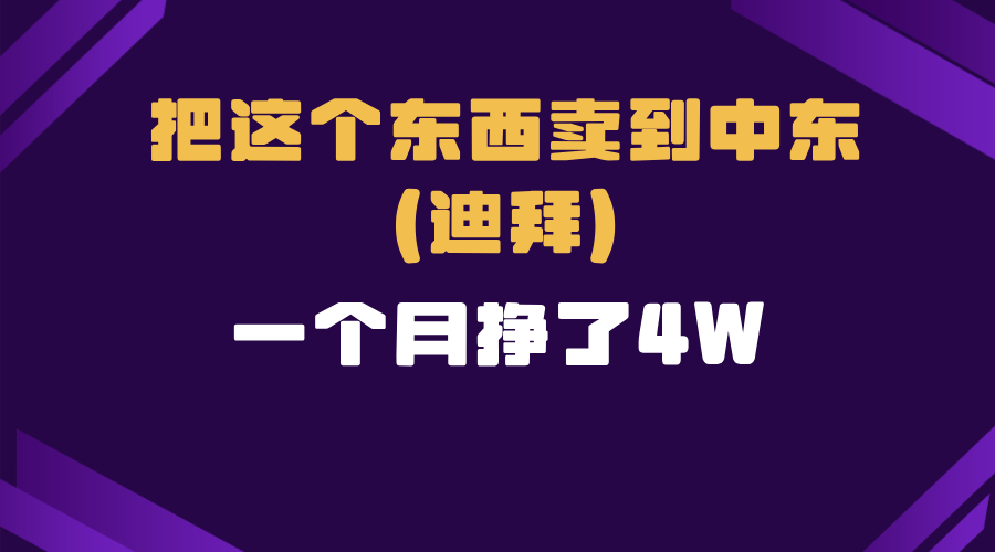 （13740期）跨境电商一个人在家把货卖到迪拜，暴力项目拆解-小白项目网