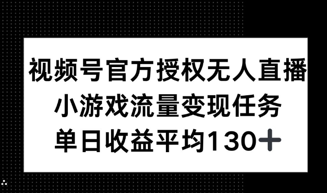 视频号官方授权无人直播，小游戏流量任务，单日收益平均130+-小白项目网