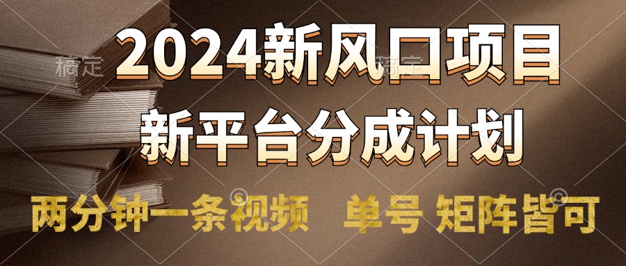 2024风口项目，新平台分成计划，两分钟一条视频，单号轻松上手月入9000+-小白项目网