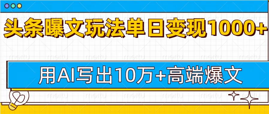 今日头条微头条图文爆文玩法，用AI指令写出10万+高端爆文，单日变现多张-小白项目网