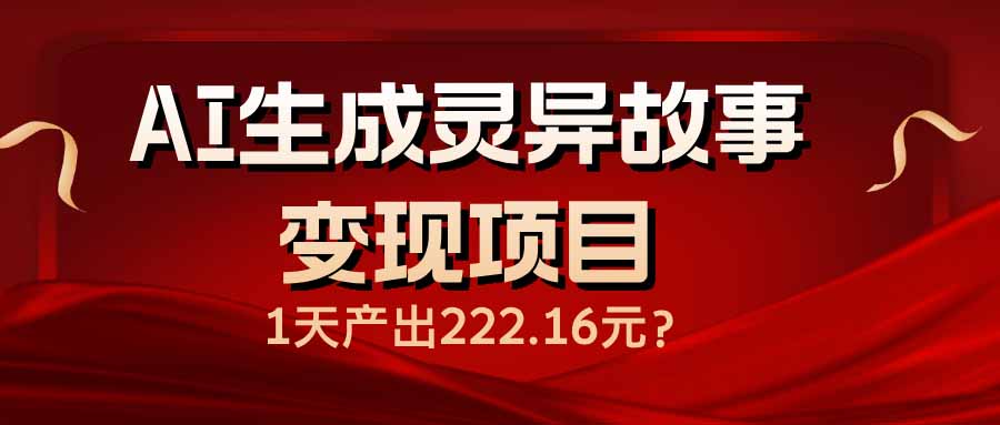 （14261期）AI生成灵异故事变现项目，1天产出222.16元-小白项目网