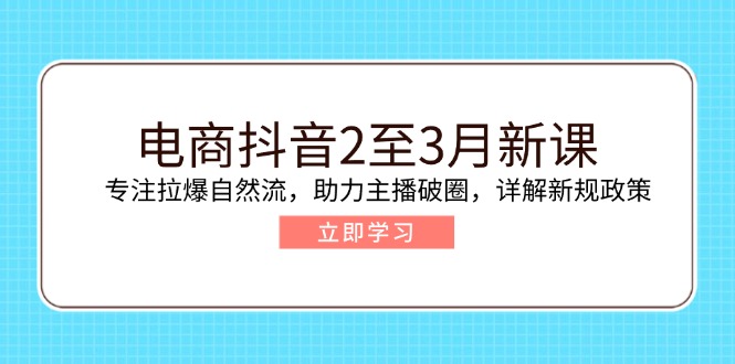 （14268期）电商抖音2至3月新课：专注拉爆自然流，助力主播破圈，详解新规政策-小白项目网