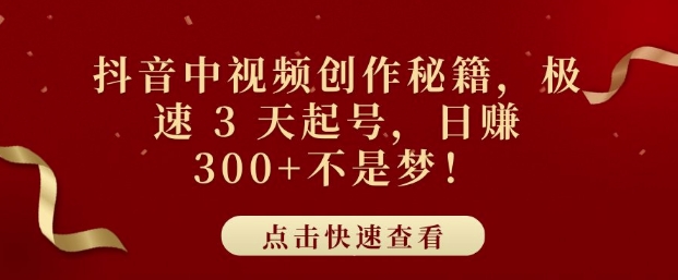 抖音中视频创作秘籍，极速 3 天起号，日入3张+不是梦-小白项目网