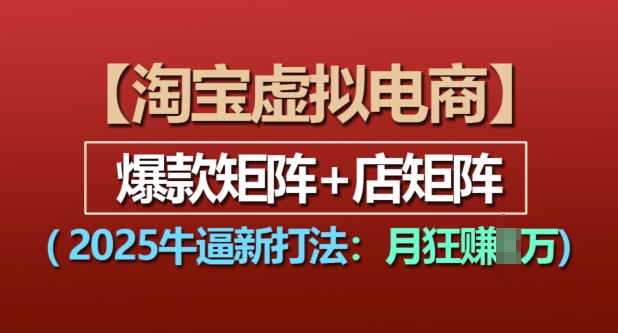 淘宝虚拟电商，2025牛逼新打法：爆款矩阵+店矩阵，月入过万-小白项目网