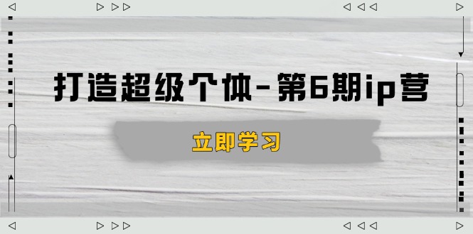 （14014期）打造 超级个体-第6期ip营：商业认知,产品设计,成交演练,解决知识变现难题-小白项目网