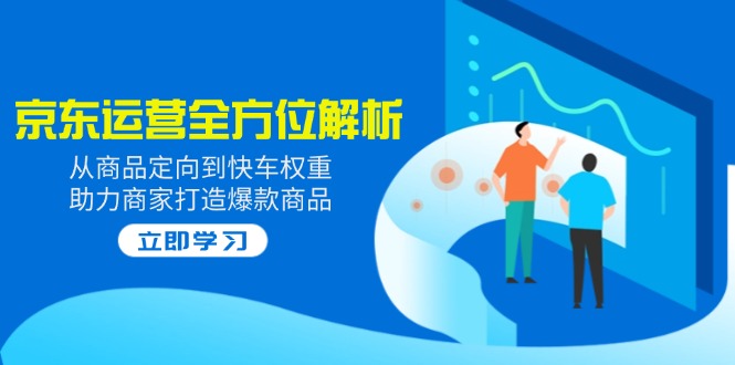 （14477期）2025京东运营全方位解析：从商品定向到快车权重，助力商家打造爆款商品-小白项目网