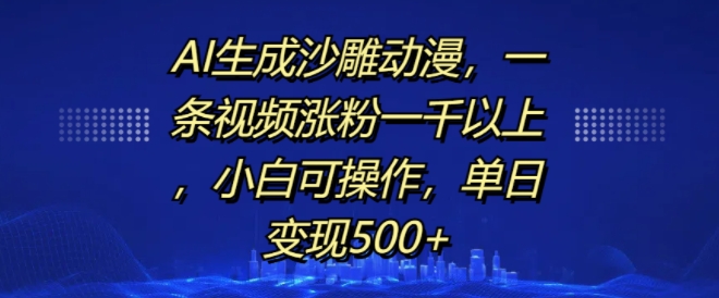 AI生成沙雕动漫，一条视频涨粉一千以上，小白可操作，单日变现500+-小白项目网