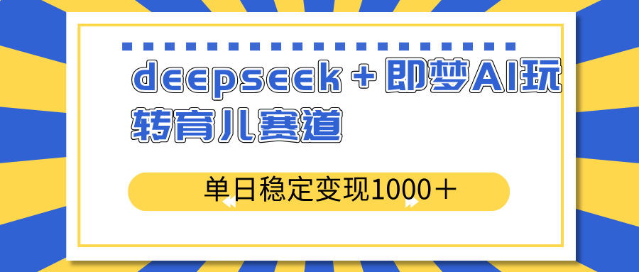 （14553期）deepseek＋即梦AI玩转育儿赛道，单日稳定变现1000＋育儿赛道-小白项目网