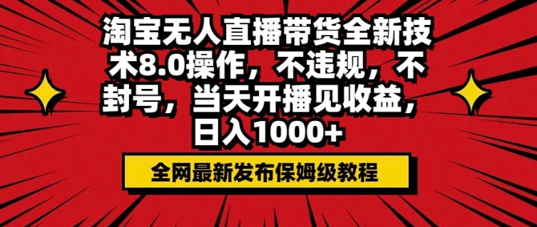 淘宝无人直播带货全新技术8.0操作，不违规，不封号，当天开播见收益，日入多张-小白项目网