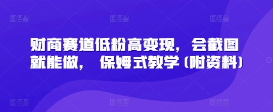 财商赛道低粉高变现，会截图就能做， 保姆式教学(附资料)-小白项目网