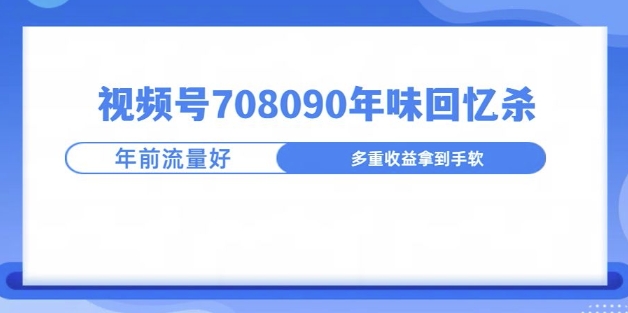 视频号708090年味玩法，越接近过年流量越大-小白项目网