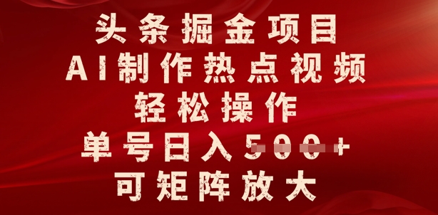 头条掘金项目，AI制作热点视频，轻松操作，单号日入多张，可矩阵放大-小白项目网