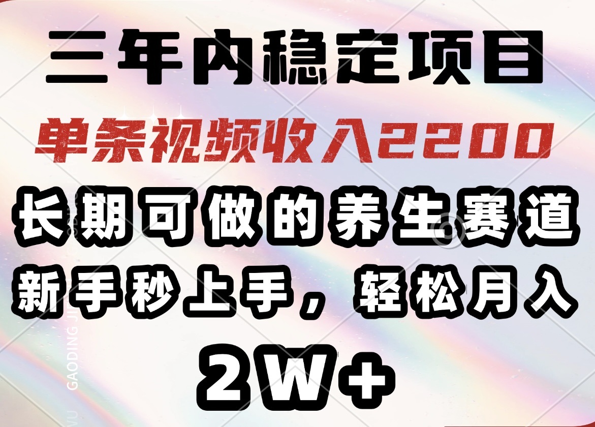 （14312期）三年内稳定项目，长期可做的养生赛道，单条视频收入2200，新手秒上手，…-小白项目网