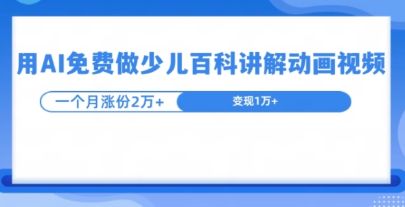 用AI免费做少儿百科讲解动画视频，1个月涨粉2w+-小白项目网