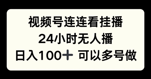 视频号连连看挂播，24小时无人播，日入100+可多号操作-小白项目网