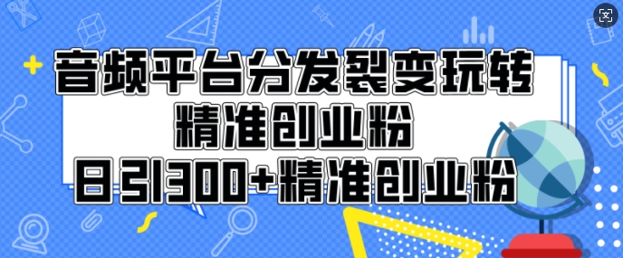 音频平台分发裂变玩转创业粉，日引300+精准创业粉-小白项目网