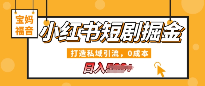 小红书短剧掘金，打造私域引流，0成本，宝妈福音日入几张-小白项目网