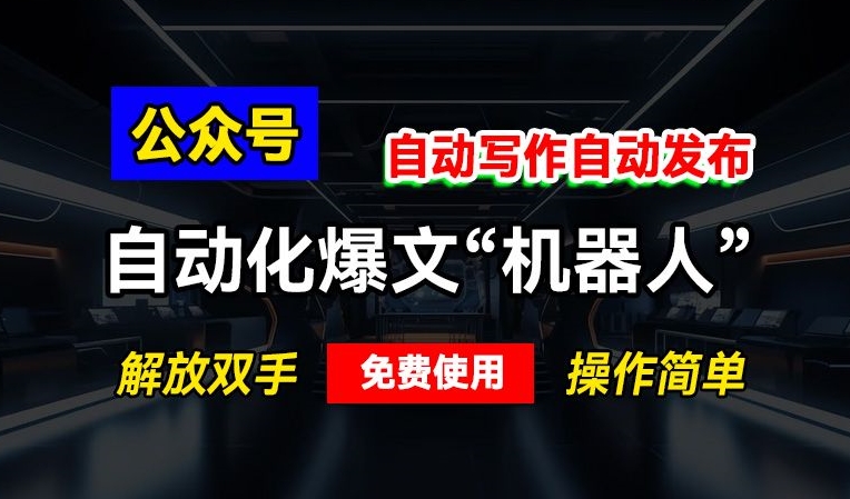 公众号自动化爆文“机器人”，自动写作自动发布，解放双手，免费使用，操作简单-小白项目网