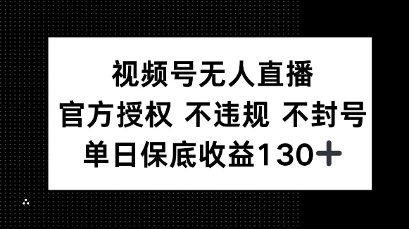 视频号无人直播，官方授权 不违规 不封号，单日保底收益130+-小白项目网