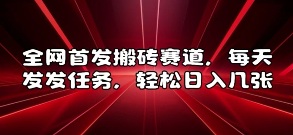 全网首发搬砖赛道，每天发发任务，轻松日入几张【揭秘】-小白项目网