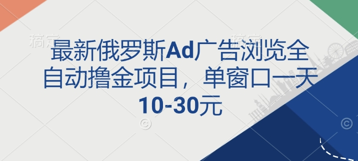 最新俄罗斯Ad广告浏览全自动撸金项目，单窗口一天10-30元-小白项目网