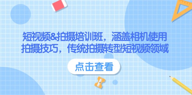 （14144期）短视频&拍摄培训班，涵盖相机使用、拍摄技巧，传统拍摄转型短视频领域-小白项目网