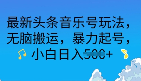 最新头条音乐号玩法，无脑搬运，暴力起号，小白日入多张-小白项目网