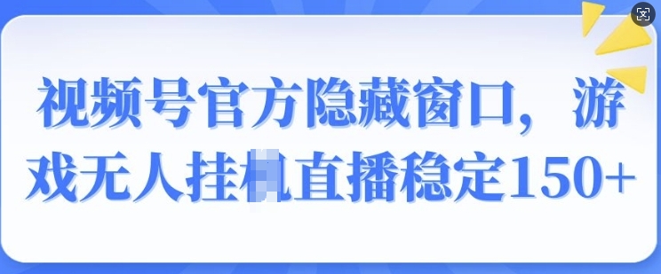 视频号官方隐藏窗口，游戏无人挂JI直播稳定150+-小白项目网